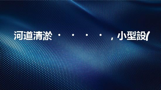河道清淤，小型設(shè)備助力高效施工
